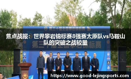焦点战报：世界攀岩锦标赛8强赛太原队vs马鞍山队的突破之战较量