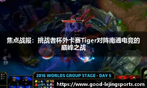 焦点战报：挑战者杯外卡赛Tiger对阵南通电竞的巅峰之战