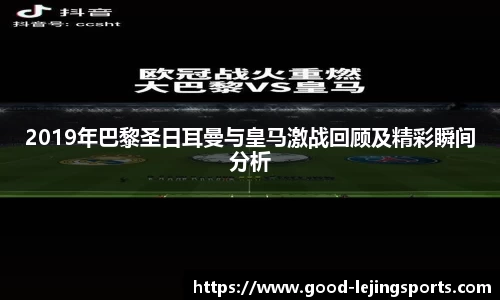 2019年巴黎圣日耳曼与皇马激战回顾及精彩瞬间分析